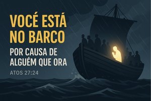 Você Está No Barco Por Causa de Alguém que Ora – Atos 27:24