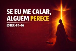 Se Eu Me Calar, Alguém Perece – Ester 4:1-16