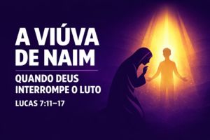 A Viúva de Naim – Quando Deus Interrompe o Luto – Lucas 7:11-17