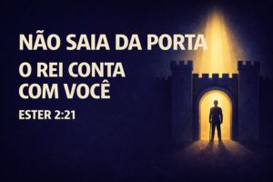 Não Saia Da Porta, Porque O Rei Conta Com Você – Ester 2:21