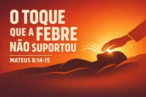 O Toque Que A Febre Não Suportou – Mateus 8:14-15