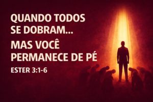 Quando Todos Se Dobram… Mas Você Permanece De Pé – Ester 3:1-6