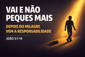 Vai E Não Peques Mais – Depois Do Milagre Vem A Responsabilidade – João 5:1-14