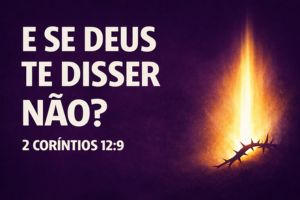 E Se Deus Te Disser Não? – 2 Coríntios 12:9