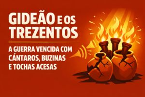 Gideão e os 300 – A Guerra Vencida com Cântaros, Buzinas e Tochas Acesas – Juízes 7:16-22
