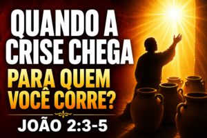 Quando a Crise Chega, Para Quem Você Corre? – João 2:3-5