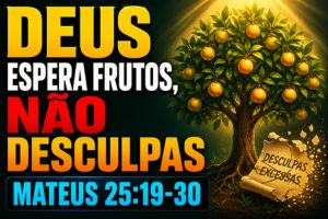 Deus Espera Frutos, Não Desculpas – Mateus 25:19-30
