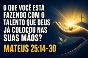 O Que Você Está Fazendo Com O Talento Que Deus Já Colocou Nas Suas Mãos? – Mateus 25:14-30