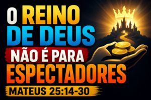 O Reino De Deus Não É Para Espectadores – Mateus 25:14-30