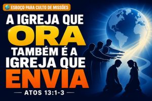 A Igreja Que Ora Também É A Igreja Que Envia – Atos 13:1-3