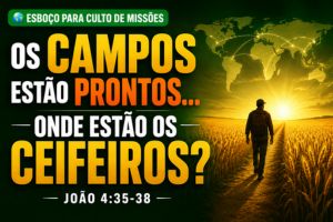 Os Campos Estão Prontos… Onde Estão os Ceifeiros? – João 4:35-38
