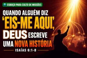 Quando Alguém Diz “Eis-me Aqui”, Deus Escreve Uma Nova História – Isaías 6:1-8