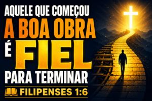 Aquele Que Começou a Boa Obra é Fiel Para Terminar – Filipenses 1:6