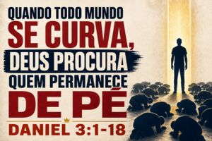 Quando Todo Mundo Se Curva, Deus Procura Quem Permanece De Pé – Daniel 3:1-18
