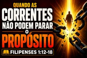 Quando as Correntes Não Podem Parar o Propósito – Filipenses 1:12-18