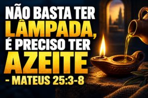 Não Basta Ter Lâmpada, É Preciso Ter Azeite – Mateus 25:3-8
