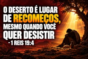 O Deserto é Lugar de Recomeços, Mesmo Quando Você Quer Desistir – 1 Reis 19:4