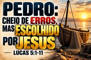 Pedro: Cheio De Erros, Mas Escolhido Por Jesus – Lucas 5:1-11