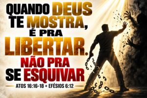 Quando Deus Te Mostra, É Pra Libertar. Não Pra Se Esquivar – Atos 16:16-18 + Efésios 6:12