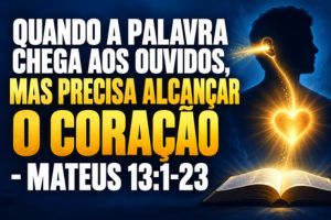 Quando A Palavra Chega Aos Ouvidos, Mas Precisa Alcançar O Coração  – Mateus 13:1-23